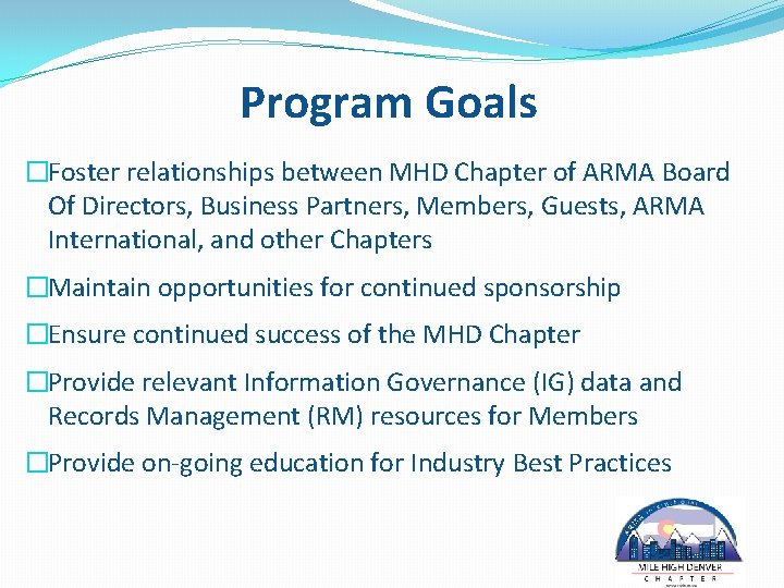 Program Goals �Foster relationships between MHD Chapter of ARMA Board Of Directors, Business Partners,