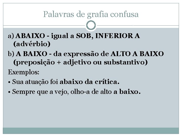 Palavras de grafia confusa a) ABAIXO - igual a SOB, INFERIOR A (advérbio) b)