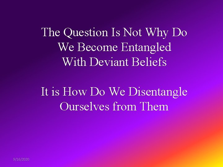 The Question Is Not Why Do We Become Entangled With Deviant Beliefs It is