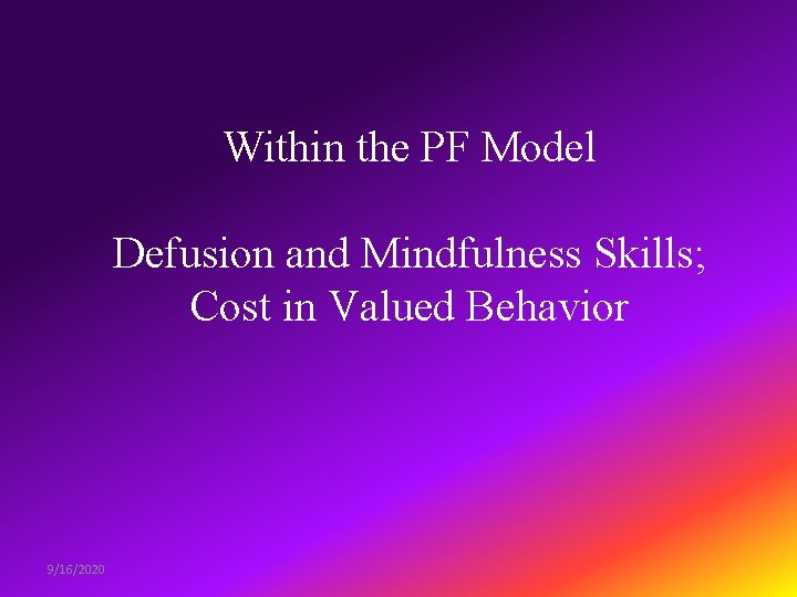 Within the PF Model Defusion and Mindfulness Skills; Cost in Valued Behavior 9/16/2020 