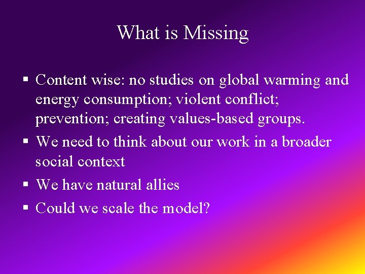 What is Missing § Content wise: no studies on global warming and energy consumption;