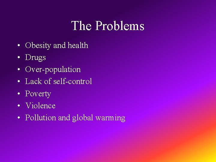 The Problems • • Obesity and health Drugs Over-population Lack of self-control Poverty Violence