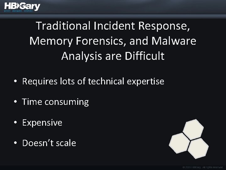 Traditional Incident Response, Memory Forensics, and Malware Analysis are Difficult • Requires lots of