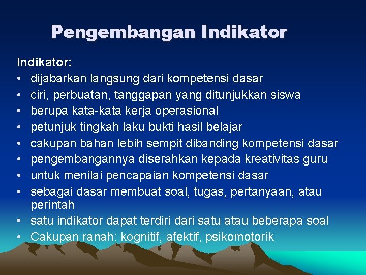 Pengembangan Indikator: • dijabarkan langsung dari kompetensi dasar • ciri, perbuatan, tanggapan yang ditunjukkan