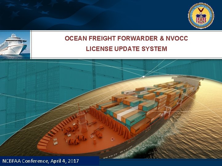 OCEAN FREIGHT FORWARDER & NVOCC LICENSE UPDATE SYSTEM NCBFAA Conference, April 4, 2017 