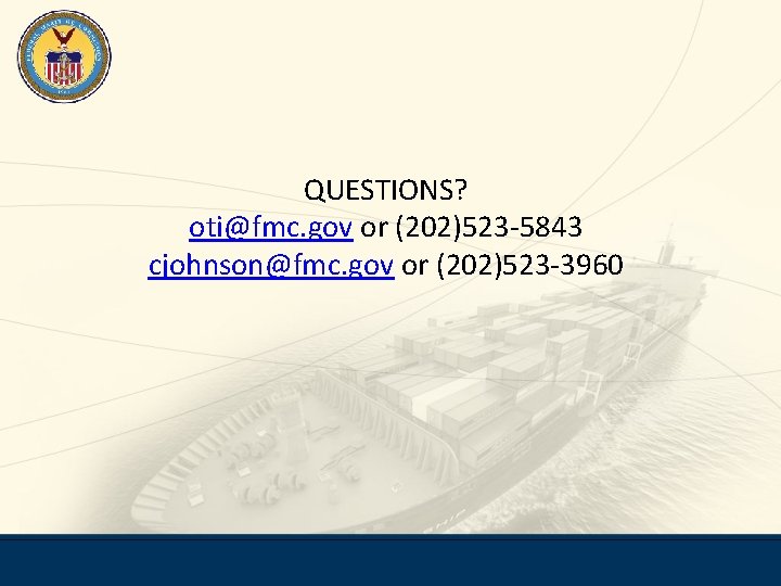 QUESTIONS? oti@fmc. gov or (202)523 -5843 cjohnson@fmc. gov or (202)523 -3960 