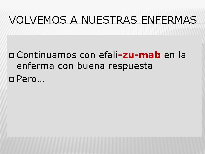 VOLVEMOS A NUESTRAS ENFERMAS q Continuamos con efali-zu-mab en la enferma con buena respuesta