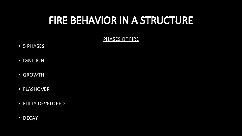 FIRE BEHAVIOR IN A STRUCTURE PHASES OF FIRE • 5 PHASES • IGNITION •