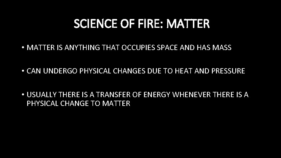 SCIENCE OF FIRE: MATTER • MATTER IS ANYTHING THAT OCCUPIES SPACE AND HAS MASS