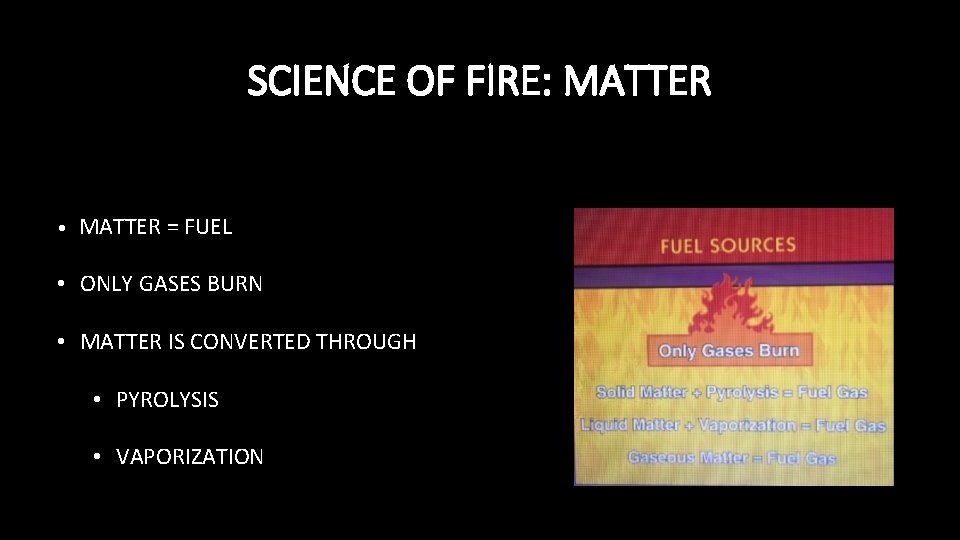 SCIENCE OF FIRE: MATTER • MATTER = FUEL • ONLY GASES BURN • MATTER