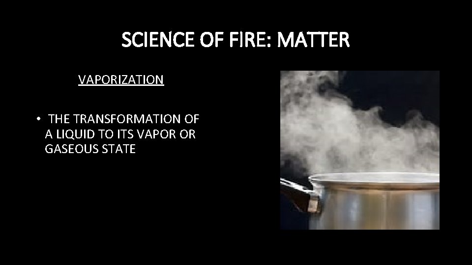 SCIENCE OF FIRE: MATTER VAPORIZATION • THE TRANSFORMATION OF A LIQUID TO ITS VAPOR