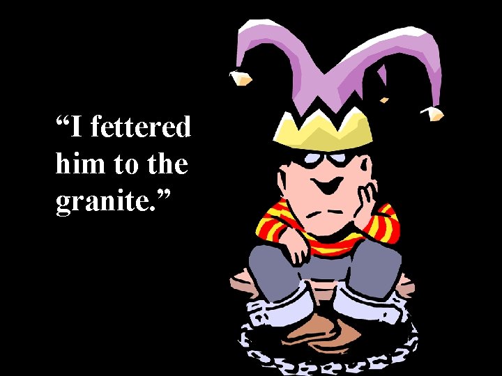 “I fettered him to the granite. ” 