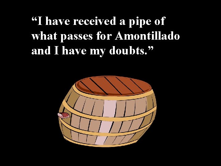 “I have received a pipe of what passes for Amontillado and I have my