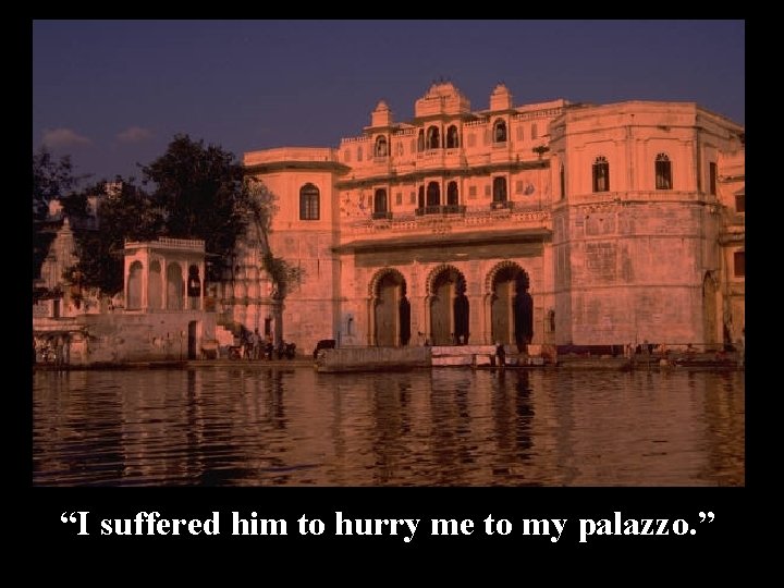 “I suffered him to hurry me to my palazzo. ” 