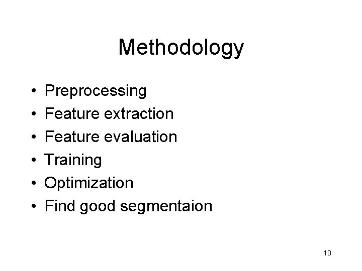 Methodology • • • Preprocessing Feature extraction Feature evaluation Training Optimization Find good segmentaion