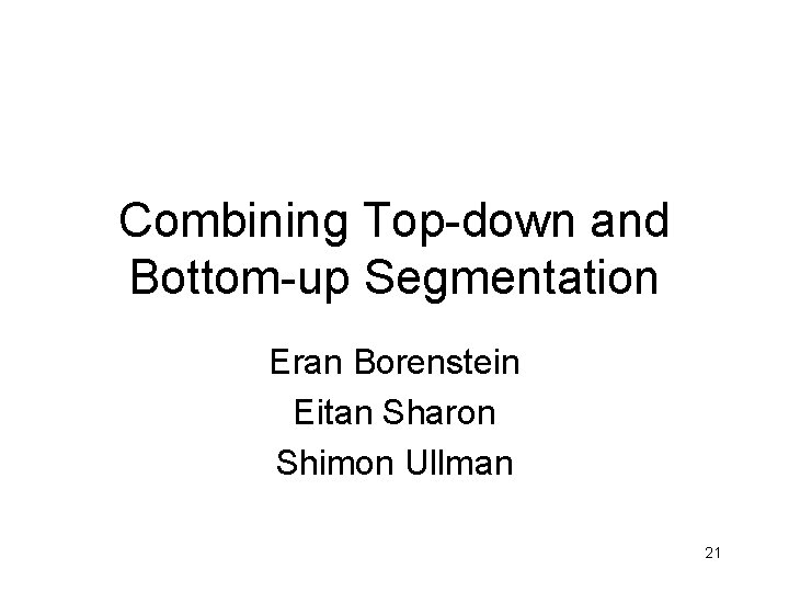 Combining Top-down and Bottom-up Segmentation Eran Borenstein Eitan Sharon Shimon Ullman 21 