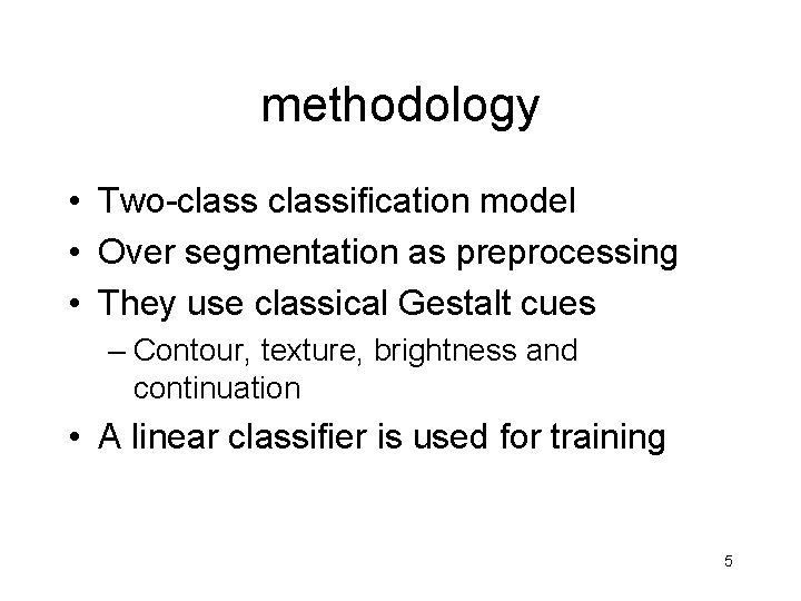 methodology • Two-classification model • Over segmentation as preprocessing • They use classical Gestalt