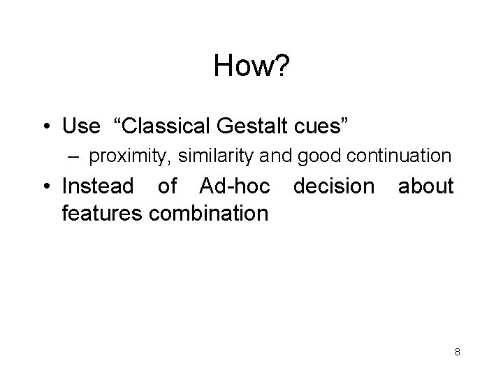 How? • Use “Classical Gestalt cues” – proximity, similarity and good continuation • Instead
