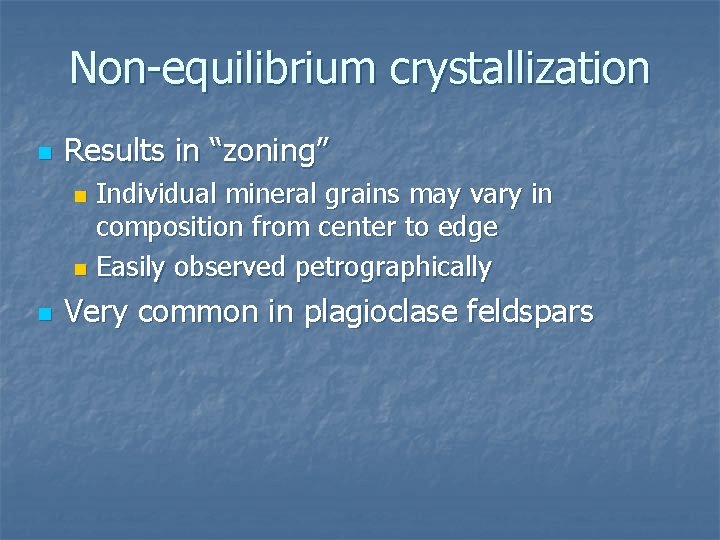 Non-equilibrium crystallization n Results in “zoning” Individual mineral grains may vary in composition from