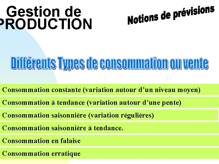 Gestion de PRODUCTION Consommation constante (variation autour d’un niveau moyen) Consommation à tendance (variation