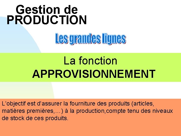 Gestion de PRODUCTION La fonction APPROVISIONNEMENT L’objectif est d’assurer la fourniture des produits (articles,