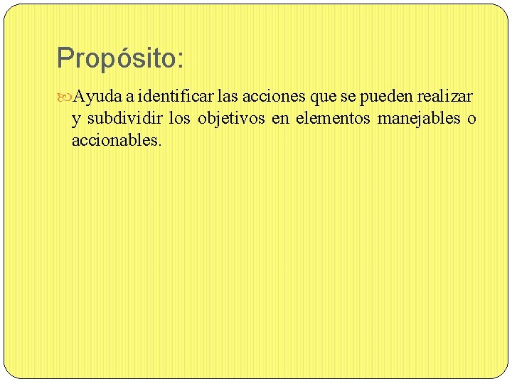 Propósito: Ayuda a identificar las acciones que se pueden realizar y subdividir los objetivos