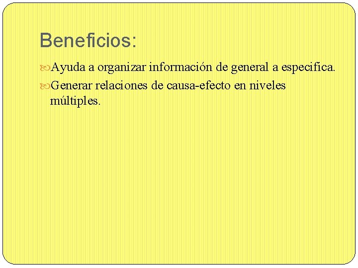 Beneficios: Ayuda a organizar información de general a especifica. Generar relaciones de causa-efecto en