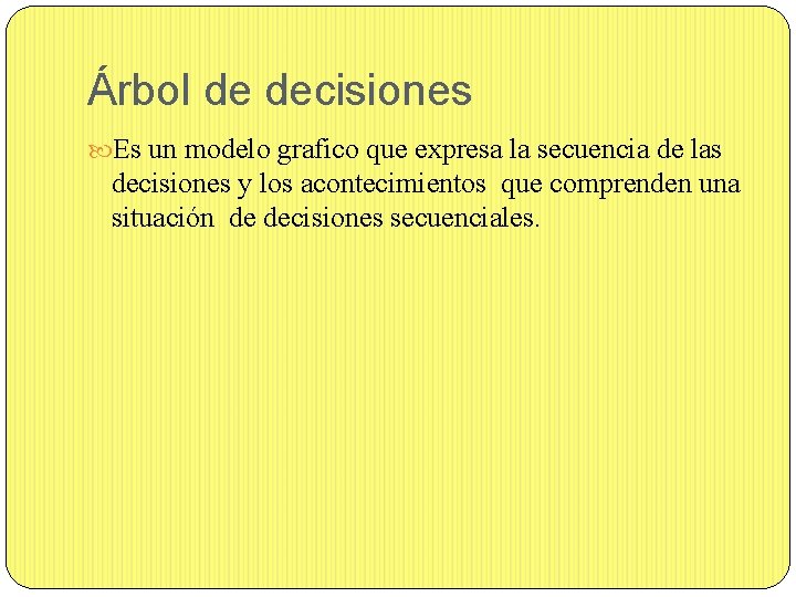 Árbol de decisiones Es un modelo grafico que expresa la secuencia de las decisiones