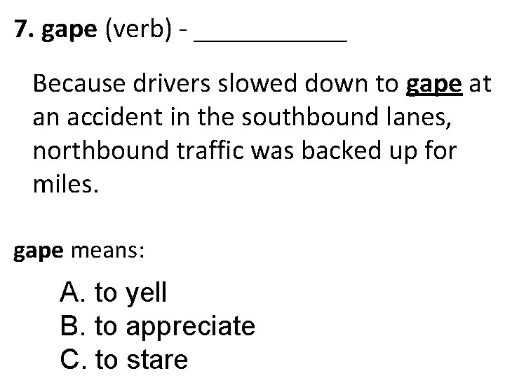 7. gape (verb) - ______ Because drivers slowed down to gape at an accident