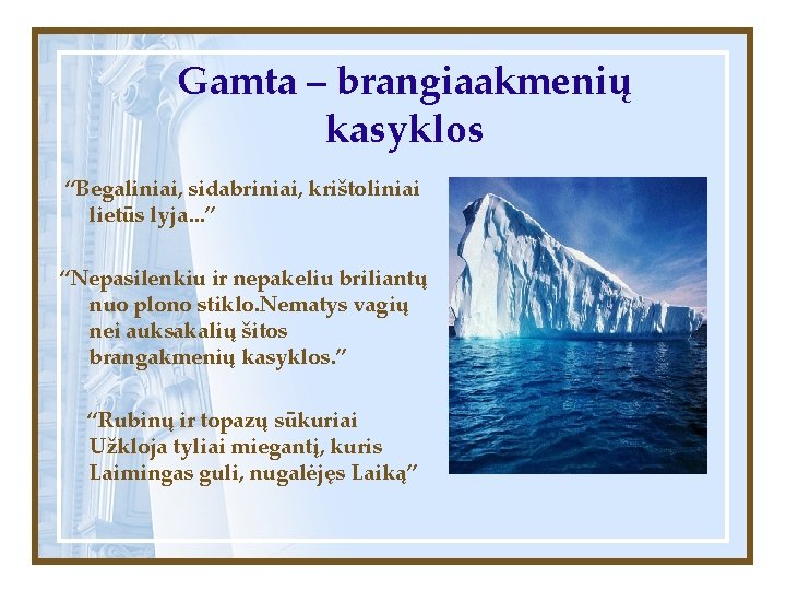 Gamta – brangiaakmenių kasyklos “Begaliniai, sidabriniai, krištoliniai lietūs lyja. . . ” “Nepasilenkiu ir