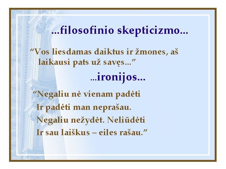 . . . filosofinio skepticizmo. . . “Vos liesdamas daiktus ir žmones, aš laikausi