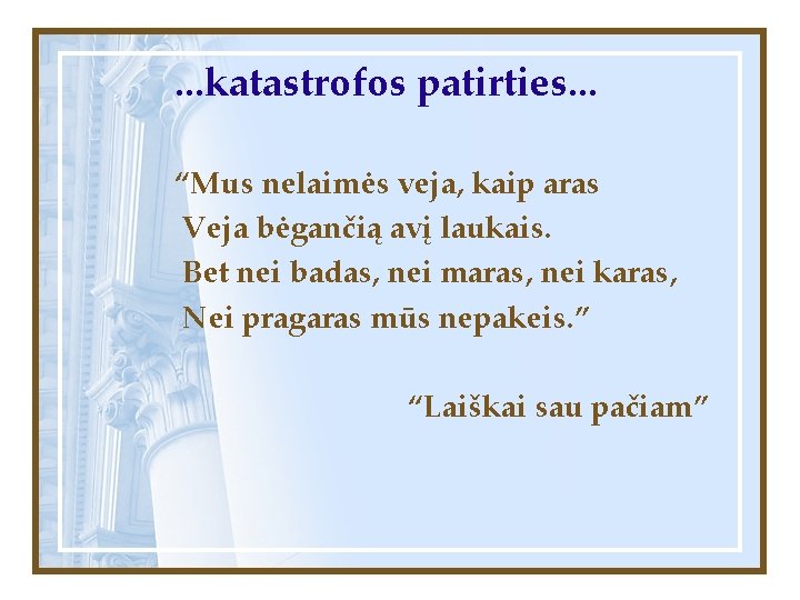 . . . katastrofos patirties. . . “Mus nelaimės veja, kaip aras Veja bėgančią