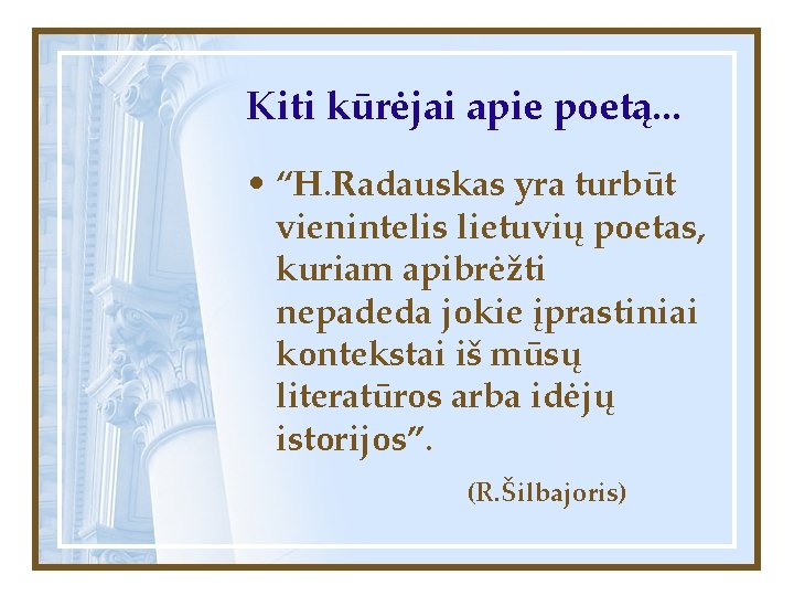 Kiti kūrėjai apie poetą. . . • “H. Radauskas yra turbūt vienintelis lietuvių poetas,