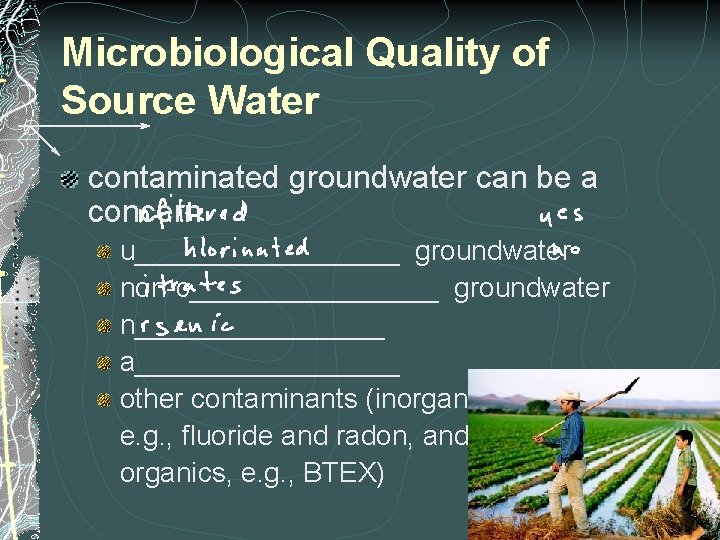 Microbiological Quality of Source Water contaminated groundwater can be a concern u_________ groundwater non-c________