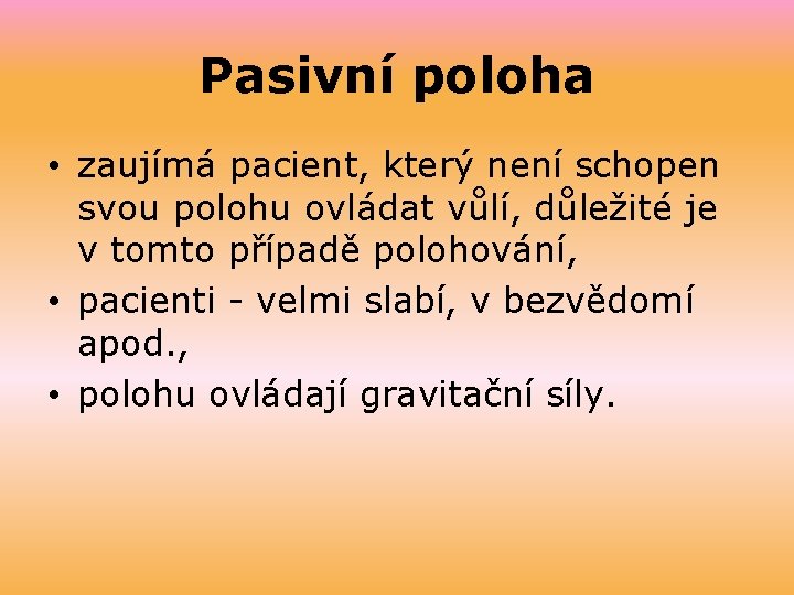 Pasivní poloha • zaujímá pacient, který není schopen svou polohu ovládat vůlí, důležité je