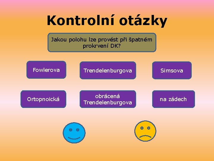 Kontrolní otázky Jakou polohu lze provést při špatném prokrvení DK? Fowlerova Trendelenburgova Simsova Ortopnoická