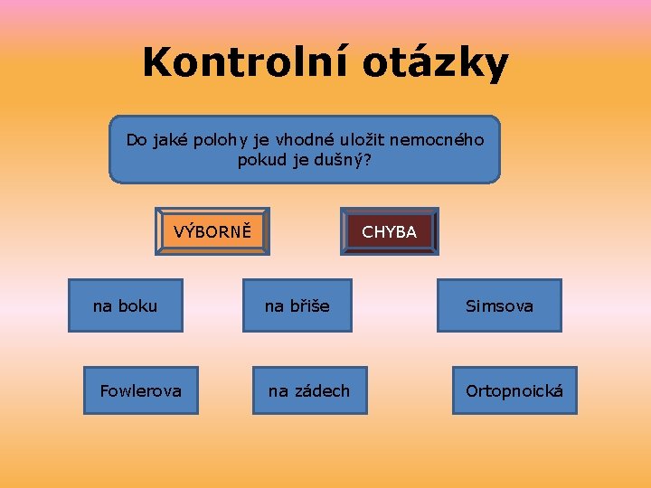 Kontrolní otázky Do jaké polohy je vhodné uložit nemocného pokud je dušný? VÝBORNĚ na