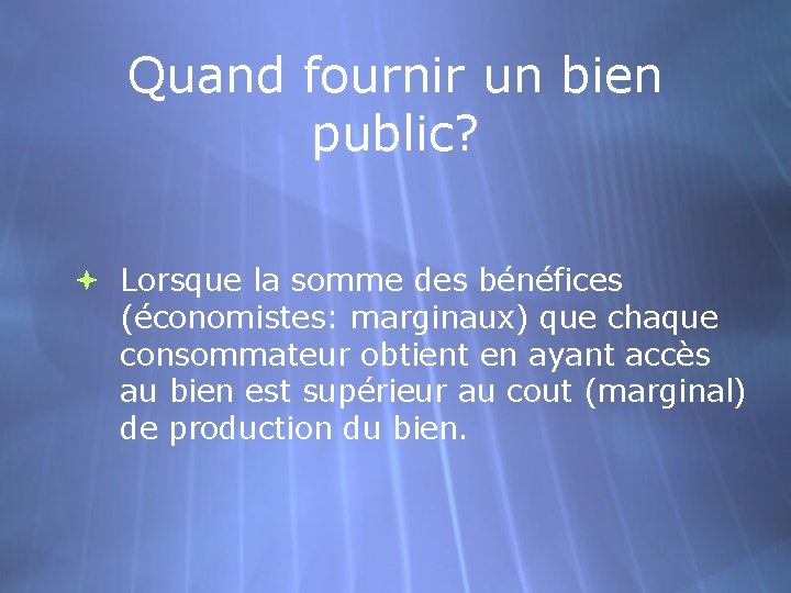 Quand fournir un bien public? Lorsque la somme des bénéfices (économistes: marginaux) que chaque