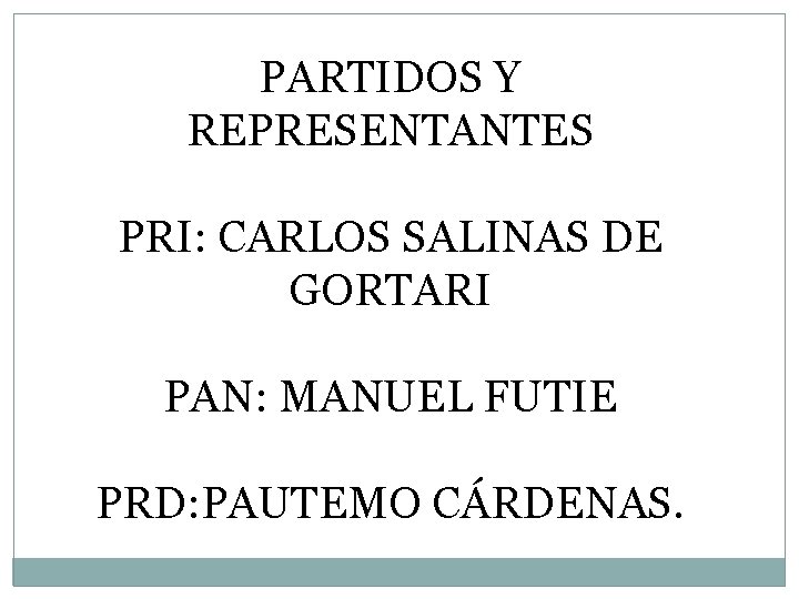 PARTIDOS Y REPRESENTANTES PRI: CARLOS SALINAS DE GORTARI PAN: MANUEL FUTIE PRD: PAUTEMO CÁRDENAS.