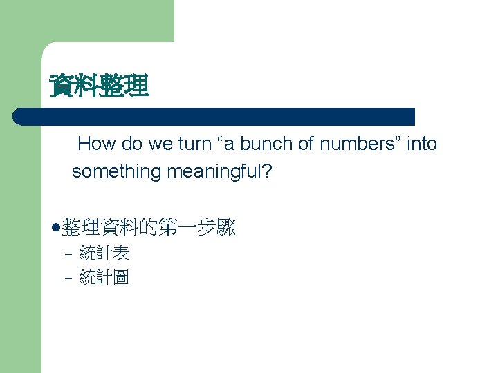 資料整理 How do we turn “a bunch of numbers” into something meaningful? l整理資料的第一步驟 –
