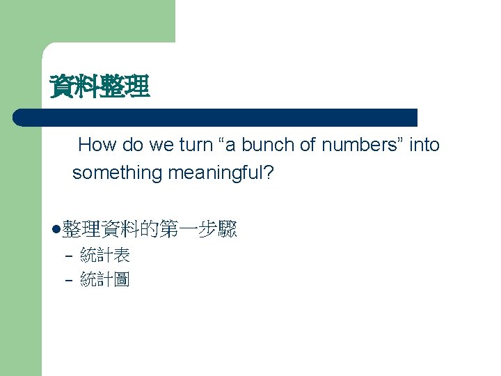 資料整理 How do we turn “a bunch of numbers” into something meaningful? l整理資料的第一步驟 – 資料整理 How do we turn “a bunch of numbers” into something meaningful? l整理資料的第一步驟 –
