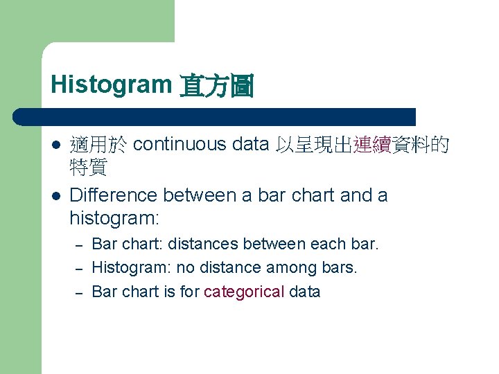 Histogram 直方圖 l l 適用於 continuous data 以呈現出連續資料的 特質 Difference between a bar chart