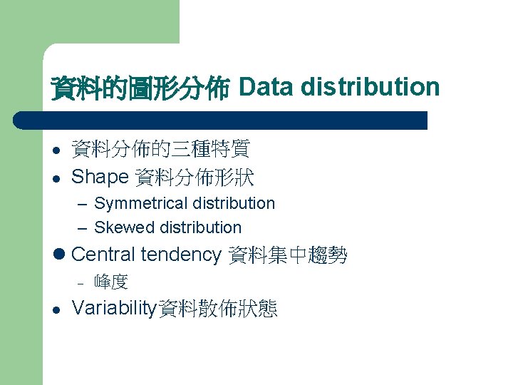 資料的圖形分佈 Data distribution l l 資料分佈的三種特質 Shape 資料分佈形狀 – Symmetrical distribution – Skewed distribution