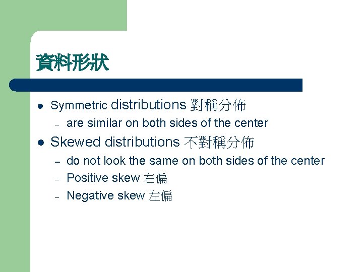 資料形狀 l Symmetric distributions 對稱分佈 – are similar on both sides of the center 資料形狀 l Symmetric distributions 對稱分佈 – are similar on both sides of the center