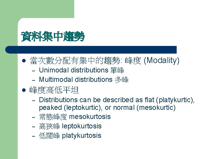 資料集中趨勢 l 當次數分配有集中的趨勢: 峰度 (Modality) – – l Unimodal distributions 單峰 Multimodal distributions 多峰