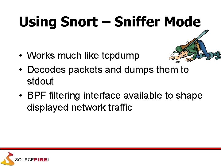 Using Snort – Sniffer Mode • Works much like tcpdump • Decodes packets and