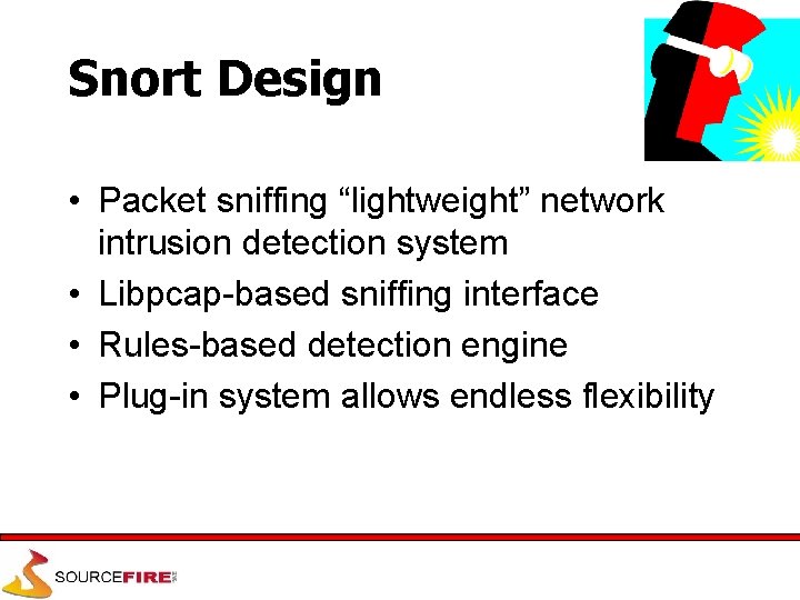 Snort Design • Packet sniffing “lightweight” network intrusion detection system • Libpcap-based sniffing interface
