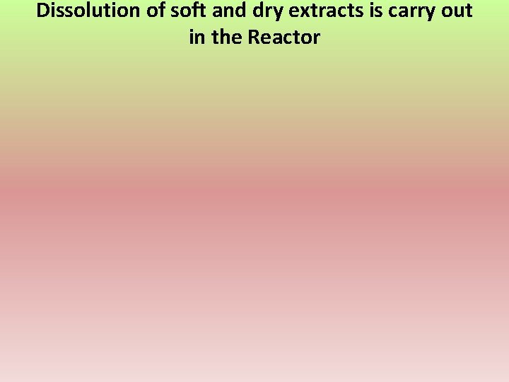 Dissolution of soft and dry extracts is carry out in the Reactor 