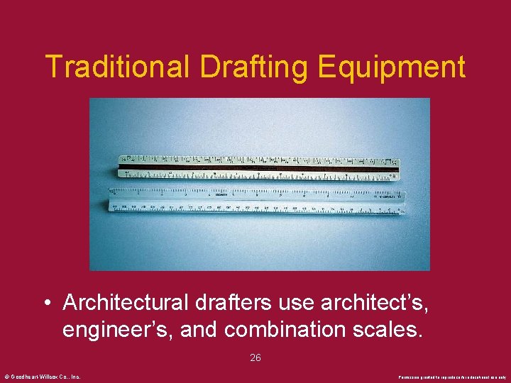 Traditional Drafting Equipment • Architectural drafters use architect’s, engineer’s, and combination scales. 26 ©