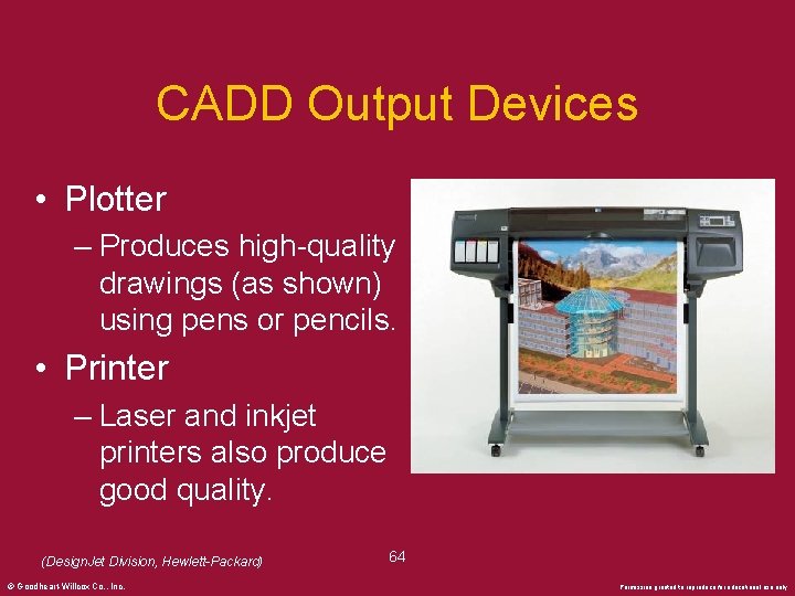 CADD Output Devices • Plotter – Produces high-quality drawings (as shown) using pens or